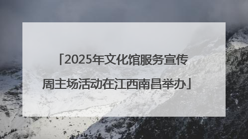 2025年文化馆服务宣传周主场活动在江西南昌举办