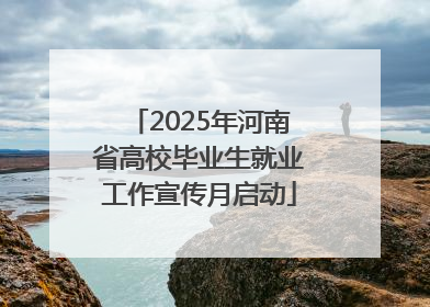 2025年河南省高校毕业生就业工作宣传月启动