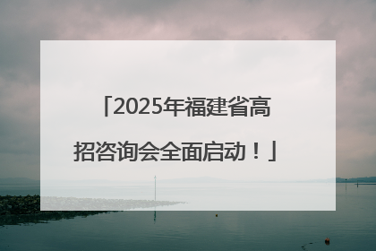 2025年福建省高招咨询会全面启动！