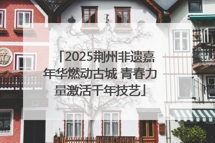 2025荆州非遗嘉年华燃动古城 青春力量激活千年技艺