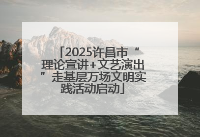 2025许昌市“理论宣讲+文艺演出”走基层万场文明实践活动启动