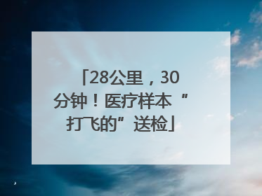 28公里，30分钟！医疗样本“打飞的”送检