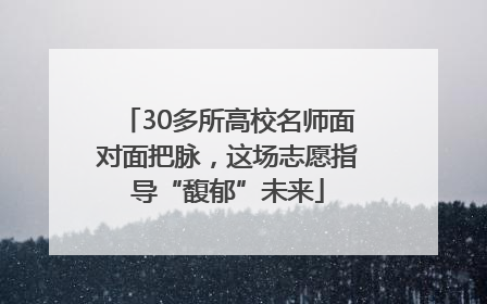 30多所高校名师面对面把脉，这场志愿指导“馥郁”未来