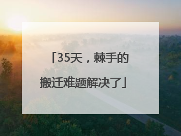 35天，棘手的搬迁难题解决了