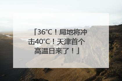 36℃！局地将冲击40℃！天津首个高温日来了！