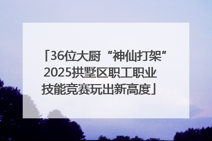 36位大厨“神仙打架” 2025拱墅区职工职业技能竞赛玩出新高度