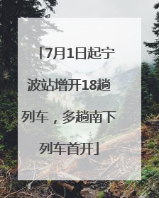 7月1日起宁波站增开18趟列车，多趟南下列车首开