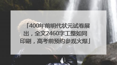 400年前明代状元试卷展出，全文2460字工整如同印刷，高考前预约参观火爆