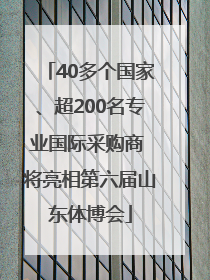 40多个国家、超200名专业国际采购商 将亮相第六届山东体博会