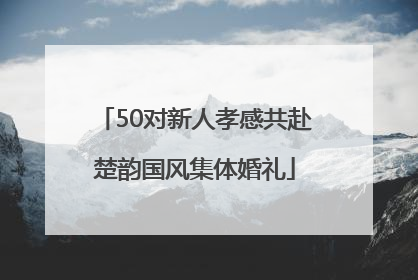 50对新人孝感共赴楚韵国风集体婚礼