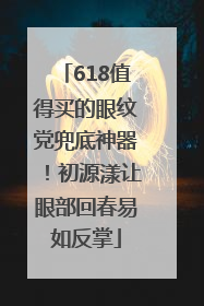 618值得买的眼纹党兜底神器！初源漾让眼部回春易如反掌