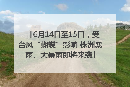 6月14日至15日，受台风“蝴蝶”影响 株洲暴雨、大暴雨即将来袭