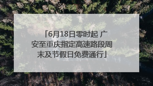 6月18日零时起 广安至重庆指定高速路段周末及节假日免费通行
