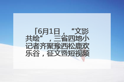 6月1日，“文影共绘”，三省四地小记者齐聚豫西松鹿欢乐谷，征文暨短视频大赛精彩启幕！