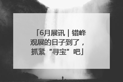 6月展讯｜错峰观展的日子到了，抓紧“寻宝”吧