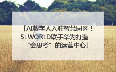 AI数字人入驻智慧园区！51WORLD联手华为打造“会思考”的运营中心