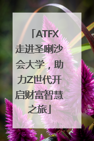 ATFX走进圣喇沙会大学，助力Z世代开启财富智慧之旅