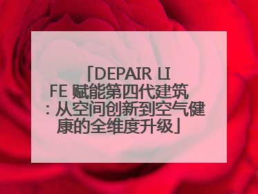 DEPAIR LIFE 赋能第四代建筑：从空间创新到空气健康的全维度升级