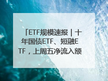 ETF规模速报｜十年国债ETF、短融ETF，上周五净流入额均超20亿元