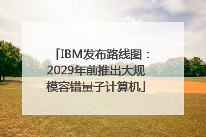 IBM发布路线图：2029年前推出大规模容错量子计算机