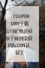 SUPER DRY干霸公司矿物及硅胶干燥剂荣获国际DIN认证