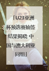 U23亚洲杯预选赛抽签结果揭晓 中国与澳大利亚同组