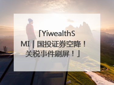 YiwealthSMI｜国投证券空降！关税事件刷屏！