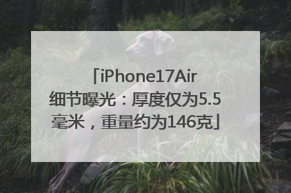 iPhone17Air细节曝光：厚度仅为5.5毫米，重量约为146克